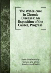 The Water-cure in Chronic Diseases: An Exposition of the Causes, Progress .