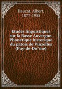 Etudes linguistiques sur la Basse Auvergne. Phonetique historique du patois de Vinzelles (Puy-de-Dome)