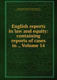English reports in law and equity: containing reports of cases in ., Volume 14
