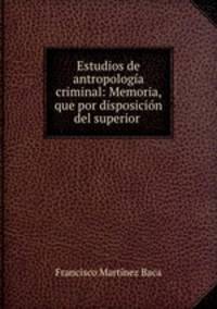 Estudios de antropologia criminal: Memoria, que por disposicion del superior .