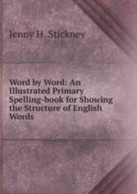 Word by Word: An Illustrated Primary Spelling-book for Showing the Structure of English Words .