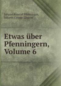 Etwas uber Pfenningern, Volume 6