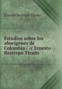 Estudios sobre los aborigenes de Colombia / /c Ernesto Restrepo Tirado