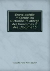 Encyclopedie moderne, ou Dictionnaire abrege des hommmes et des ., Volume 15