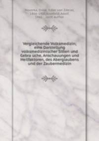 Vergleichende Volksmedizin; eine Darstellung volksmedizinischer Sitten und Gebra?uche, Anschauungen und Heilfaktoren, des Aberglaubens und der Zaubermedizin