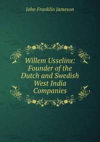 Willem Usselinx: Founder of the Dutch and Swedish West India Companies