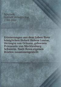 Erinnerungen aus dem Leben Ihrer koniglichen Hoheit Helene Louise, Herzogin von Orleans, gebornen Prinzessin von Mecklenburg Schwerin. Nach ihren eigenen Briefen zusammengestellt