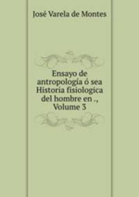 Ensayo de antropologia o sea Historia fisiologica del hombre en ., Volume 3
