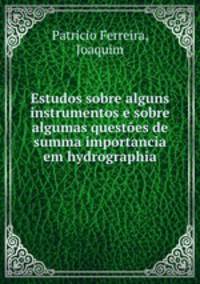 Estudos sobre alguns instrumentos e sobre algumas questoes de summa importancia em hydrographia