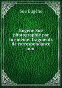 Eugene Sue photographie par lui-meme: fragments de correspondance non .