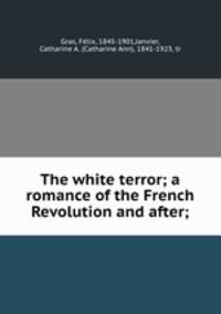 The white terror; a romance of the French Revolution and after;