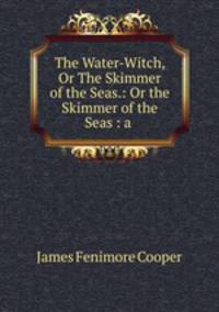 The Water-Witch, Or The Skimmer of the Seas.: Or the Skimmer of the Seas : a .