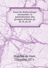 Essai de dialectologie normande; la palatalisation des groupes initiaux gl, kl, fl, pl, bl