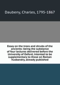 Essay on the trees and shrubs of the ancients: being the substance of four lectures delivered before the University of Oxford, intented to be supplementary to those on Roman husbandry, already published