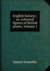 English botany;: or, coloured figures of British plants, Volume 1