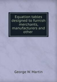 Equation tables designed to furnish merchants, manufacturers and other .