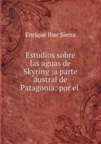 Estudios sobre las aguas de Skyring ;a parte austral de Patagonia: por el .
