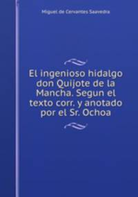 El ingenioso hidalgo don Quijote de la Mancha. Segun el texto corr. y anotado por el Sr. Ochoa