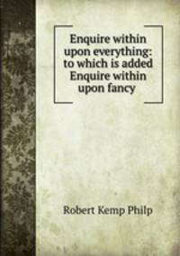 Enquire within upon everything: to which is added Enquire within upon fancy .