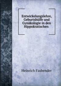 Entwickelungslehre, Geburtshulfe und Gynakologie in den Hippokratischen .