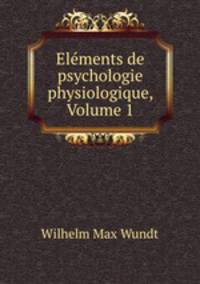 Elements de psychologie physiologique, Volume 1