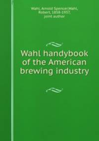Wahl handybook of the American brewing industry
