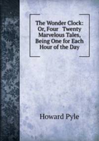 The Wonder Clock: Or, Four & Twenty Marvelous Tales, Being One for Each Hour of the Day