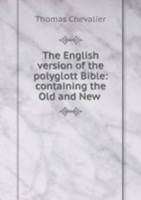 The English version of the polyglott Bible: containing the Old and New .
