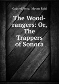The Wood-rangers: Or, The Trappers of Sonora