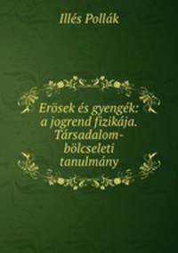 Erosek es gyengek: a jogrend fizikaja. Tarsadalom-bolcseleti tanulmany