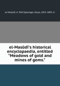 el-Masd`s historical encyclopaedia, entitled "Meadows of gold and mines of gems."