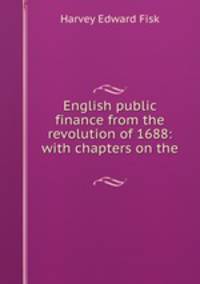 English public finance from the revolution of 1688: with chapters on the .