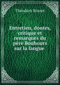 Entretien, doutes, critique et remarques du pere Bouhours sur la langue .