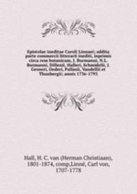 Epistolae ineditae Caroli Linnaei; addita parte commercii litterarii inediti, inprimis circa rem botanicam, J. Burmanni, N.L. Burmanni, Dillenii, Halleri, Schmidelii, J. Gesneri, Oederi, Pallasii, Vandellii et Thunbergii; annis 1736-1793