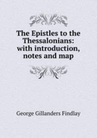 The Epistles to the Thessalonians: with introduction, notes and map
