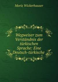 Wegweiser zum Verstandnis der turkischen Sprache: Eine Deutsch-turkische .