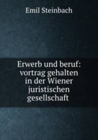 Erwerb und beruf: vortrag gehalten in der Wiener juristischen gesellschaft .