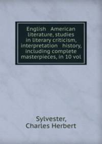 English & American literature, studies in literary criticism, interpretation & history, including complete masterpieces, in 10 vol
