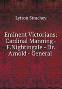 Eminent Victorians: Cardinal Manning - F.Nightingale - Dr.Arnold - General .