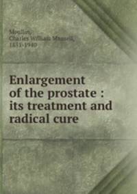 Enlargement of the prostate : its treatment and radical cure