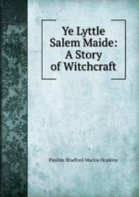 Ye Lyttle Salem Maide: A Story of Witchcraft