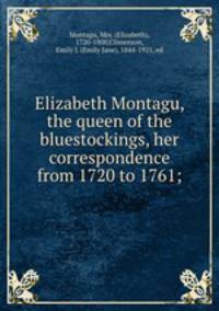 Elizabeth Montagu, the queen of the bluestockings, her correspondence from 1720 to 1761;