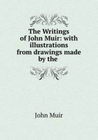 The Writings of John Muir: with illustrations from drawings made by the .