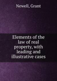 Elements of the law of real property, with leading and illustrative cases