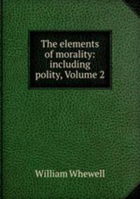 The elements of morality: including polity, Volume 2