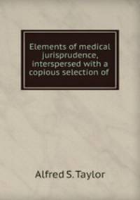Elements of medical jurisprudence, interspersed with a copious selection of .