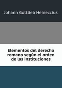 Elementos del derecho romano segun el orden de las instituciones