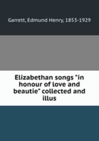 Elizabethan songs "in honour of love and beautie" collected and illus