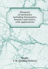 Elements of mechanics including kinematics, kinetics and statics, with applications