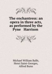 The enchantress: an opera in three acts, as performed by the Pyne & Harrison .